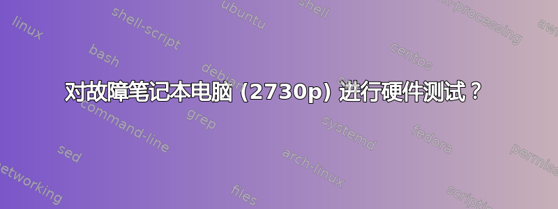 对故障笔记本电脑 (2730p) 进行硬件测试？