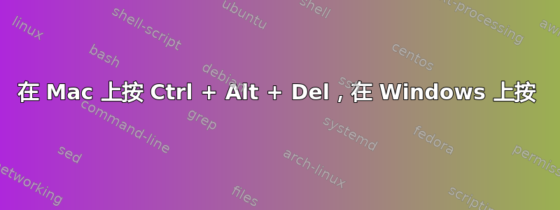 在 Mac 上按 Ctrl + Alt + Del，在 Windows 上按