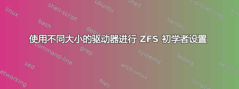 使用不同大小的驱动器进行 ZFS 初学者设置