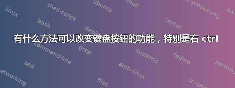 有什么方法可以改变键盘按钮的功能，特别是右 ctrl