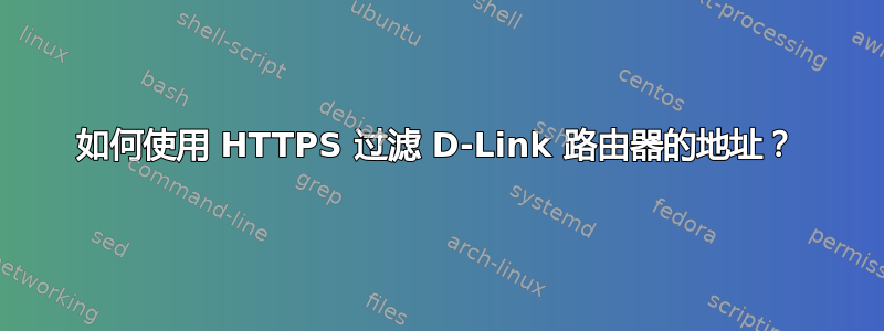 如何使用 HTTPS 过滤 D-Link 路由器的地址？