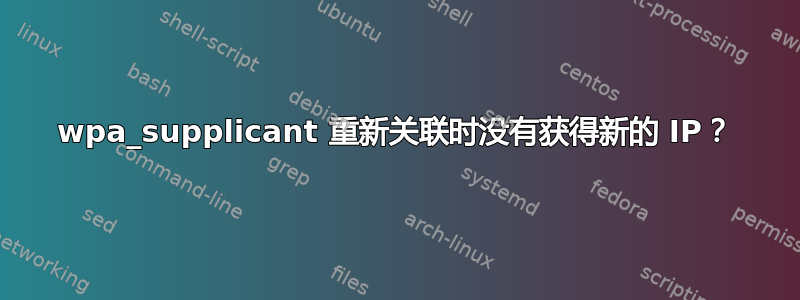 wpa_supplicant 重新关联时没有获得新的 IP？