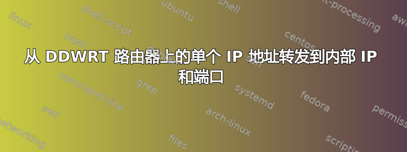 从 DDWRT 路由器上的单个 IP 地址转发到内部 IP 和端口