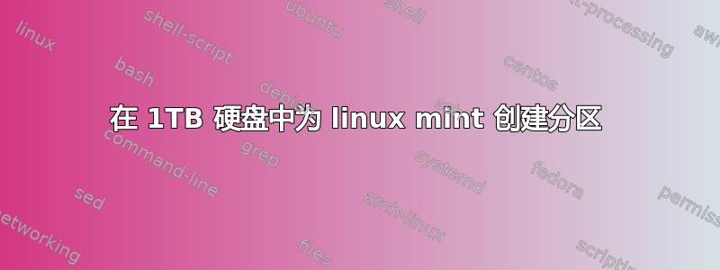 在 1TB 硬盘中为 linux mint 创建分区