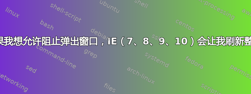 为什么如果我想允许阻止弹出窗口，IE（7、8、9、10）会让我刷新整个页面？