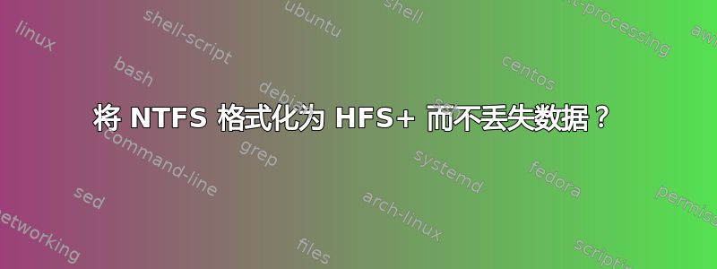 将 NTFS 格式化为 HFS+ 而不丢失数据？