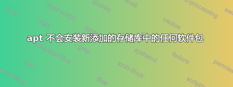 apt 不会安装新添加的存储库中的任何软件包