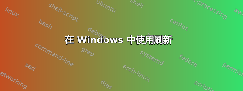 在 Windows 中使用刷新 