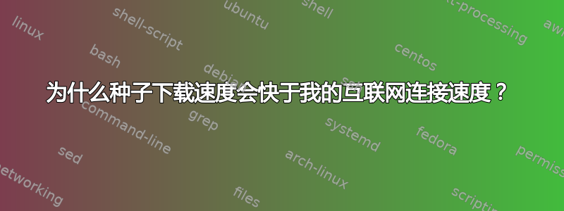 为什么种子下载速度会快于我的互联网连接速度？