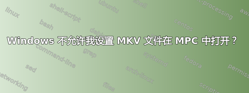 Windows 不允许我设置 MKV 文件在 MPC 中打开？