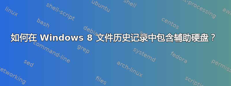 如何在 Windows 8 文件历史记录中包含辅助硬盘？