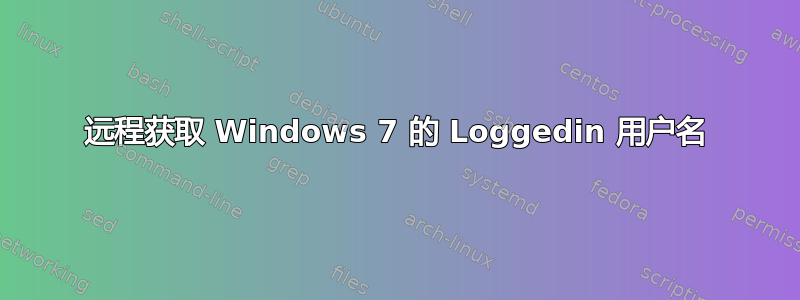 远程获取 Windows 7 的 Loggedin 用户名