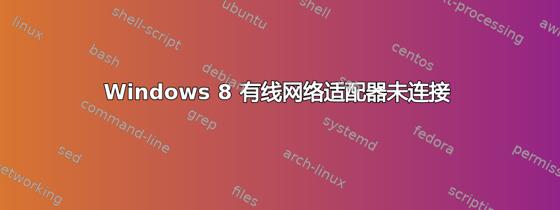 Windows 8 有线网络适配器未连接