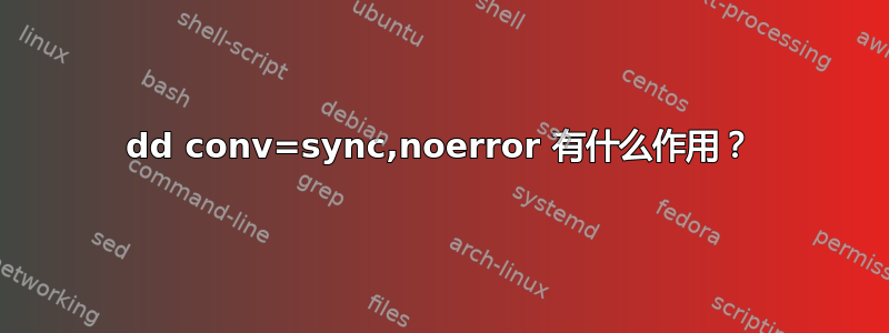 dd conv=sync,noerror 有什么作用？