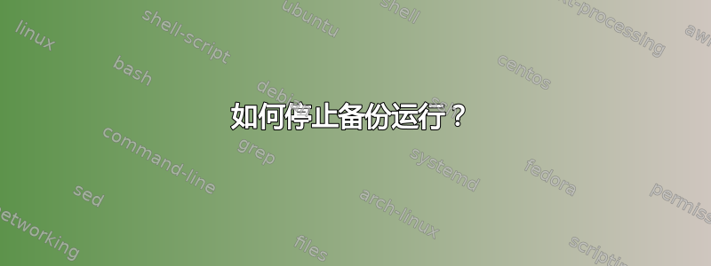 如何停止备份运行？