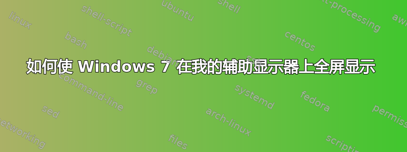 如何使 Windows 7 在我的辅助显示器上全屏显示