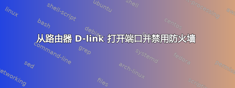 从路由器 D-link 打开端口并禁用防火墙