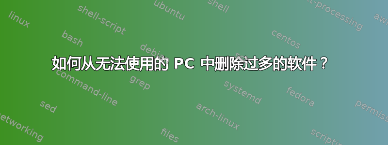 如何从无法使用的 PC 中删除过多的软件？