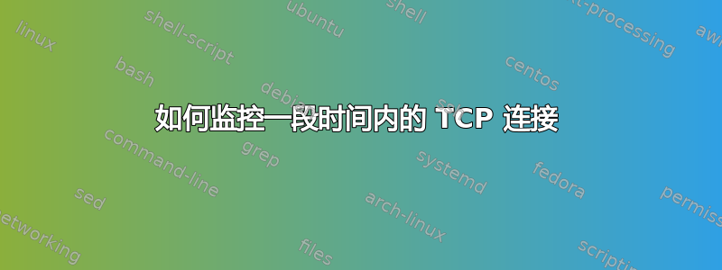 如何监控一段时间内的 TCP 连接