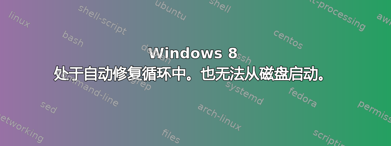 Windows 8 处于自动修复循环中。也无法从磁盘启动。