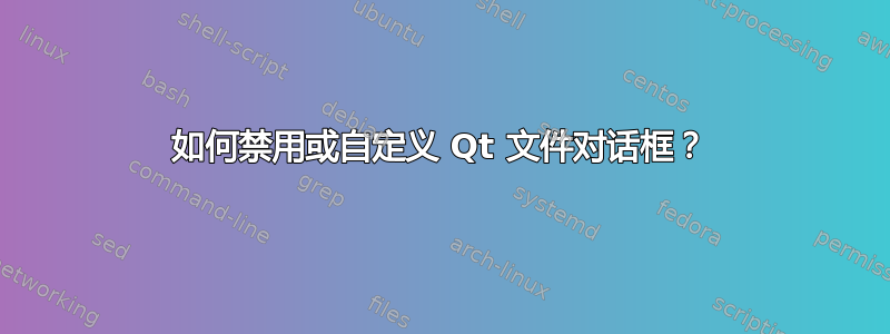 如何禁用或自定义 Qt 文件对话框？