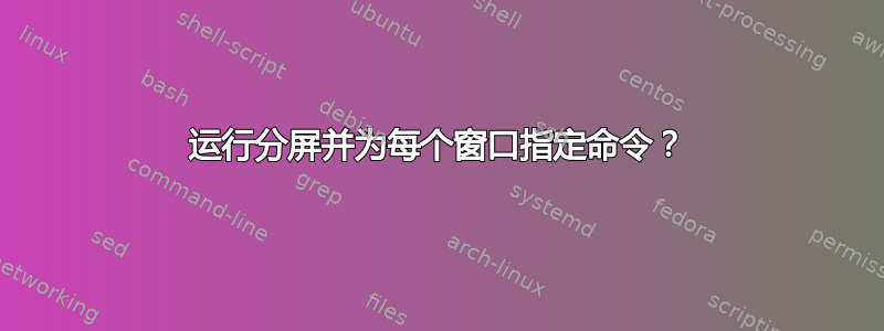 运行分屏并为每个窗口指定命令？