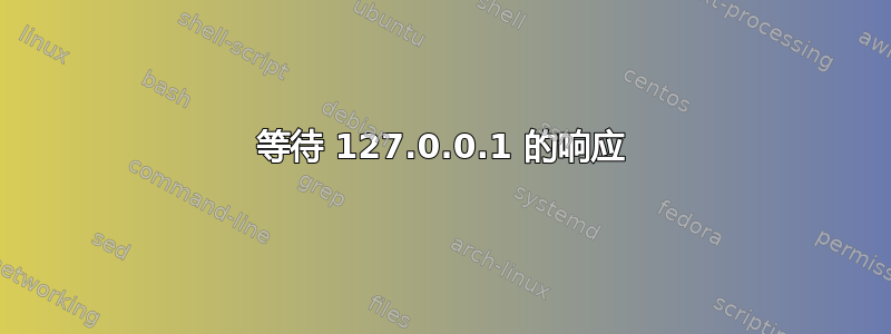 等待 127.0.0.1 的响应