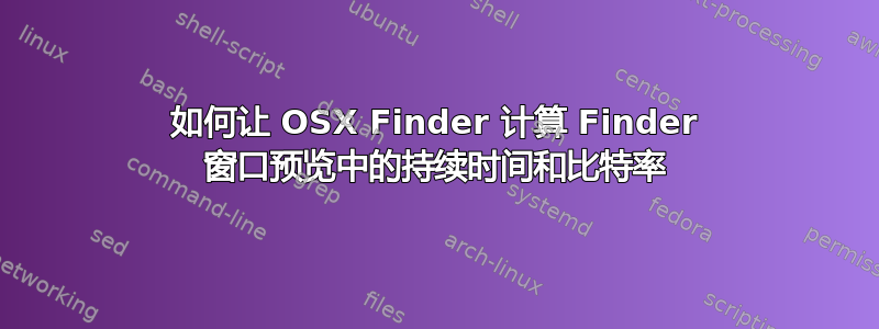 如何让 OSX Finder 计算 Finder 窗口预览中的持续时间和比特率