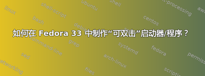 如何在 Fedora 33 中制作“可双击”启动器/程序？