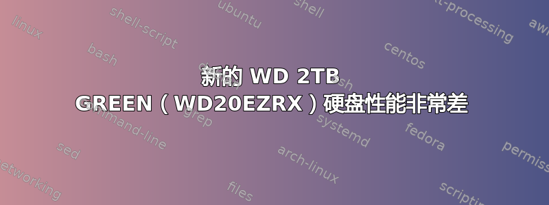 新的 WD 2TB GREEN（WD20EZRX）硬盘性能非常差