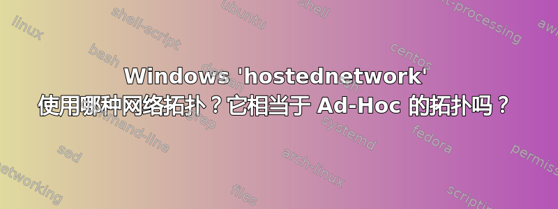 Windows 'hostednetwork' 使用哪种网络拓扑？它相当于 Ad-Hoc 的拓扑吗？