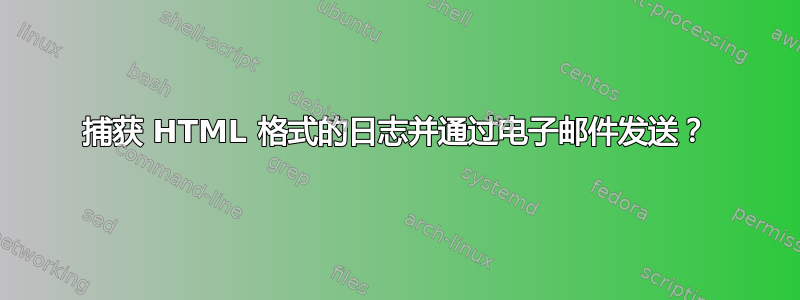 捕获 HTML 格式的日志并通过电子邮件发送？