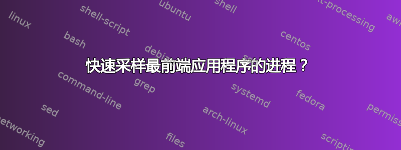 快速采样最前端应用程序的进程？