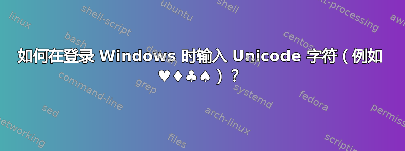 如何在登录 Windows 时输入 Unicode 字符（例如 ♥♦♣♠）？