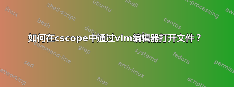 如何在cscope中通过vim编辑器打开文件？