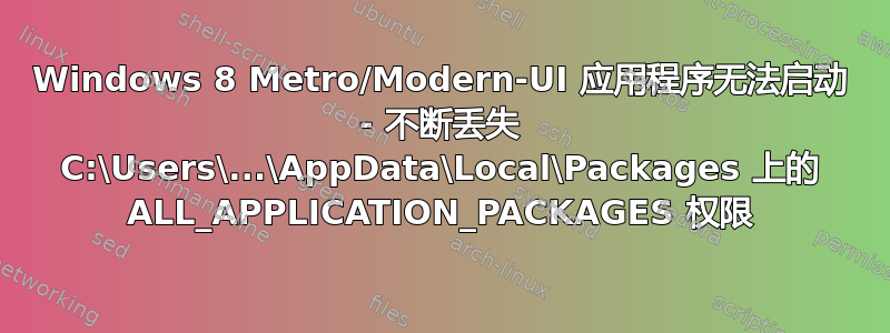 Windows 8 Metro/Modern-UI 应用程序无法启动 - 不断丢失 C:\Users\...\AppData\Local\Packages 上的 ALL_APPLICATION_PACKAGES 权限