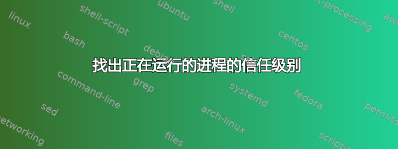 找出正在运行的进程的信任级别