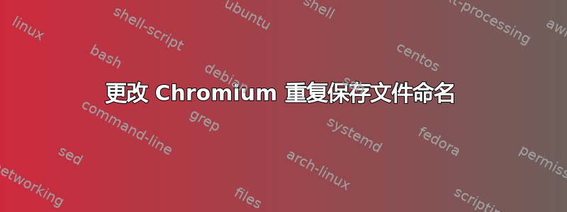 更改 Chromium 重复保存文件命名