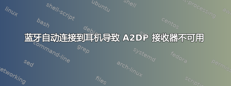 蓝牙自动连接到耳机导致 A2DP 接收器不可用