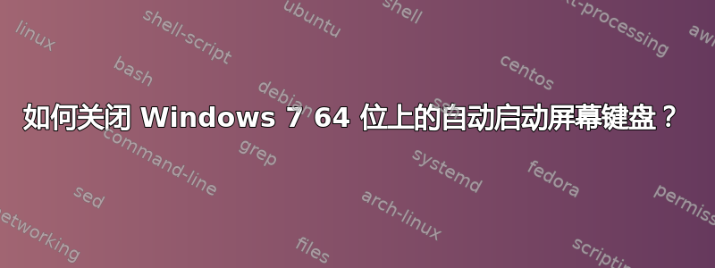 如何关闭 Windows 7 64 位上的自动启动屏幕键盘？