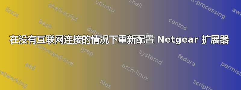 在没有互联网连接的情况下重新配置 Netgear 扩展器