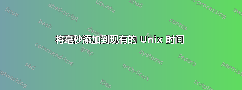 将毫秒添加到现有的 Unix 时间