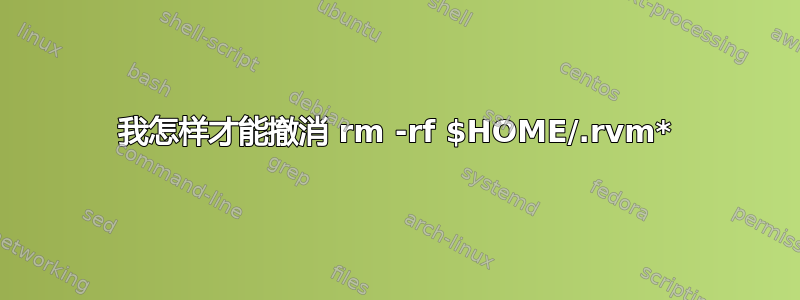 我怎样才能撤消 rm -rf $HOME/.rvm*