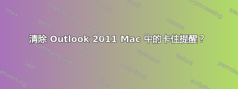 清除 Outlook 2011 Mac 中的卡住提醒？