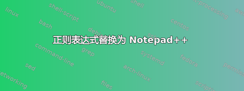 正则表达式替换为 Notepad++