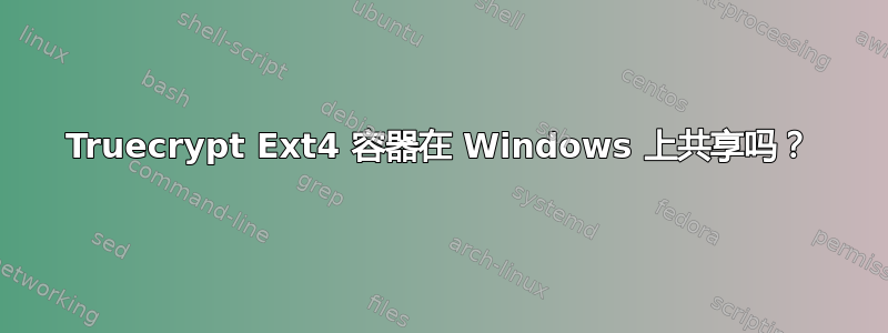 Truecrypt Ext4 容器在 Windows 上共享吗？