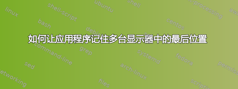 如何让应用程序记住多台显示器中的最后位置