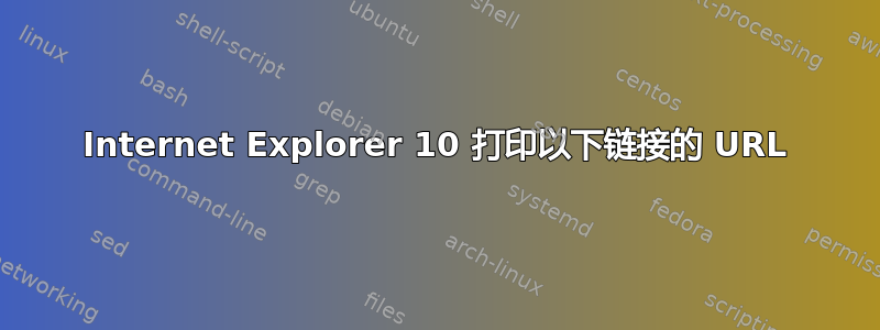 Internet Explorer 10 打印以下链接的 URL