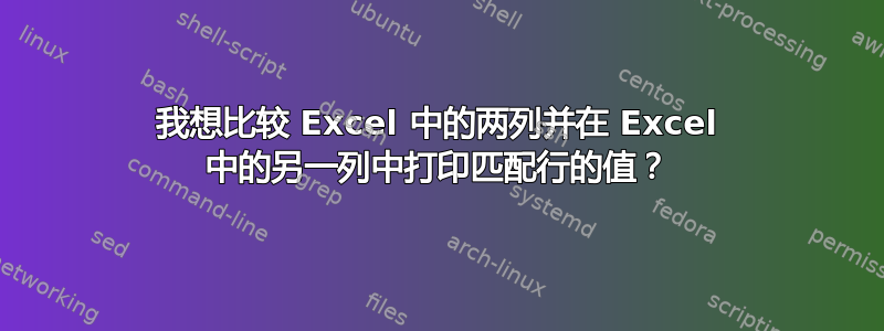 我想比较 Excel 中的两列并在 Excel 中的另一列中打印匹配行的值？