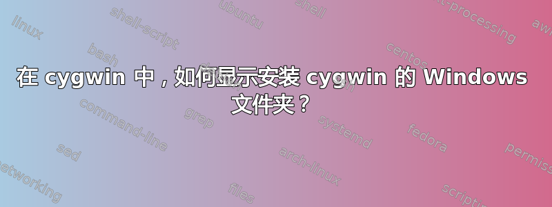 在 cygwin 中，如何显示安装 cygwin 的 Windows 文件夹？